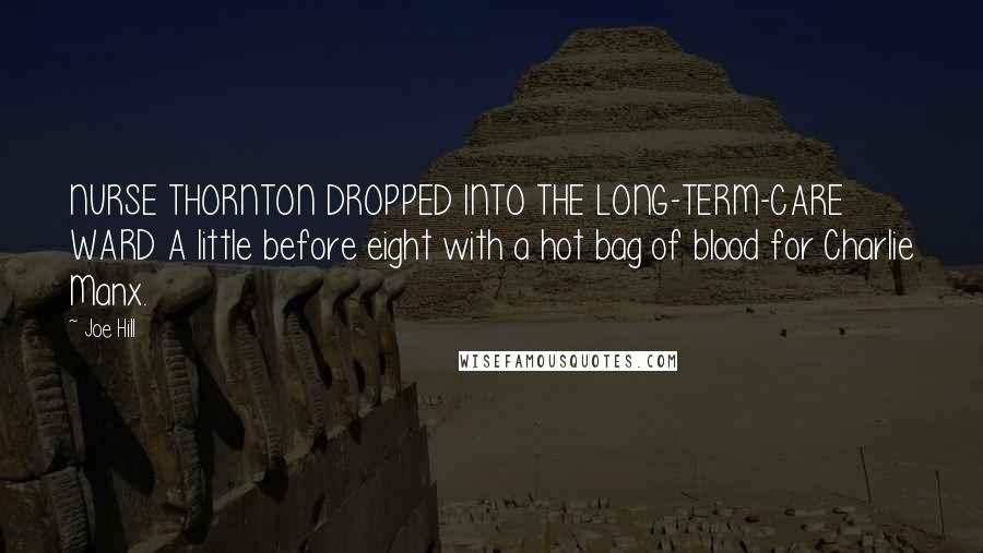 Joe Hill Quotes: NURSE THORNTON DROPPED INTO THE LONG-TERM-CARE WARD A little before eight with a hot bag of blood for Charlie Manx.