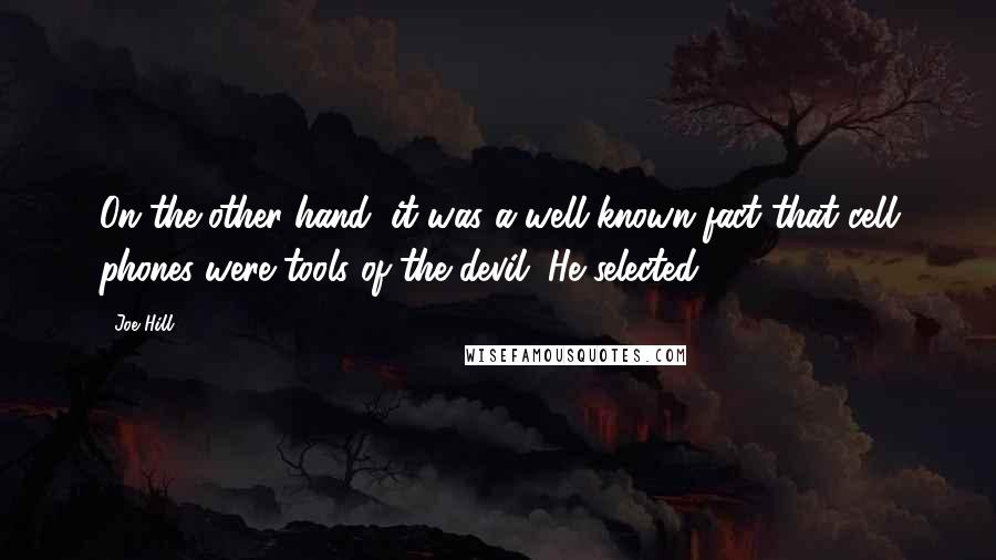 Joe Hill Quotes: On the other hand, it was a well-known fact that cell phones were tools of the devil. He selected