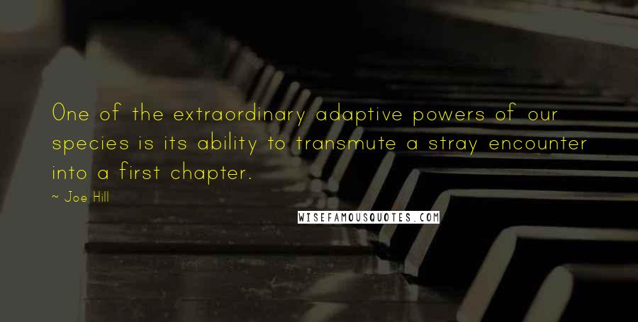 Joe Hill Quotes: One of the extraordinary adaptive powers of our species is its ability to transmute a stray encounter into a first chapter.