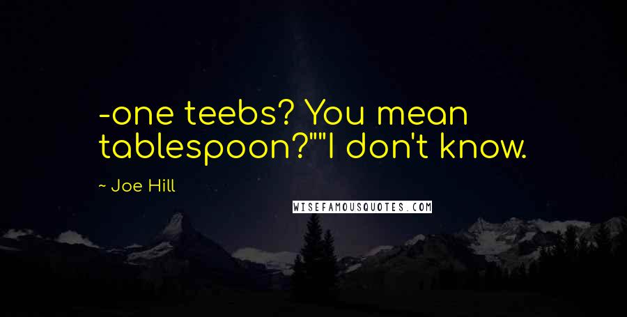 Joe Hill Quotes: -one teebs? You mean tablespoon?""I don't know.