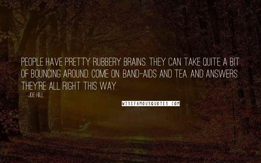 Joe Hill Quotes: People have pretty rubbery brains. They can take quite a bit of bouncing around. Come on. Band-Aids and tea. And answers. They're all right this way.