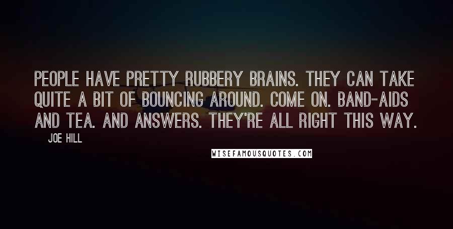 Joe Hill Quotes: People have pretty rubbery brains. They can take quite a bit of bouncing around. Come on. Band-Aids and tea. And answers. They're all right this way.