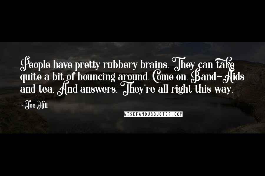 Joe Hill Quotes: People have pretty rubbery brains. They can take quite a bit of bouncing around. Come on. Band-Aids and tea. And answers. They're all right this way.