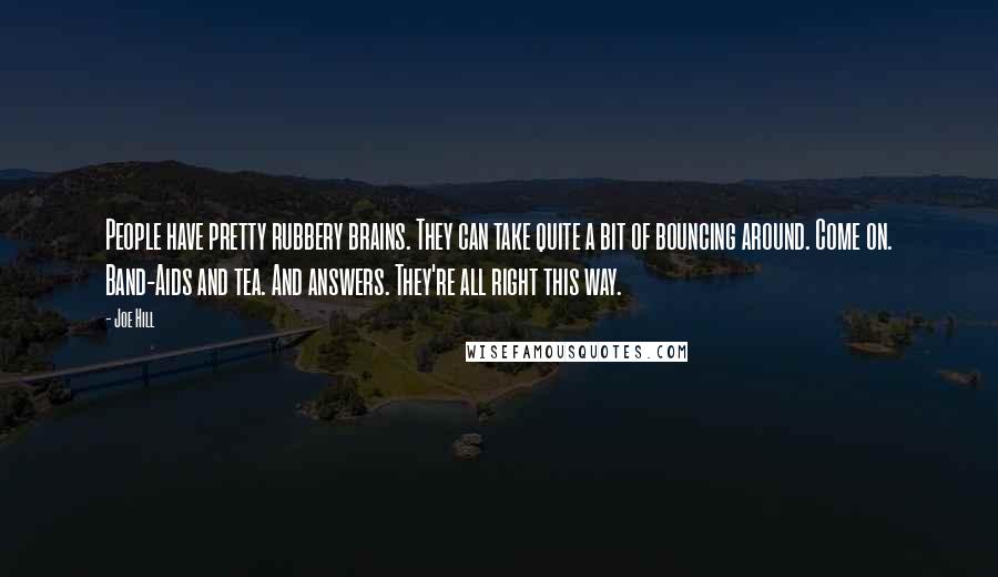 Joe Hill Quotes: People have pretty rubbery brains. They can take quite a bit of bouncing around. Come on. Band-Aids and tea. And answers. They're all right this way.