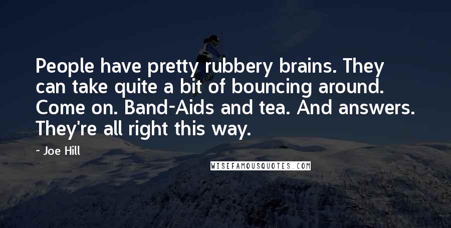 Joe Hill Quotes: People have pretty rubbery brains. They can take quite a bit of bouncing around. Come on. Band-Aids and tea. And answers. They're all right this way.
