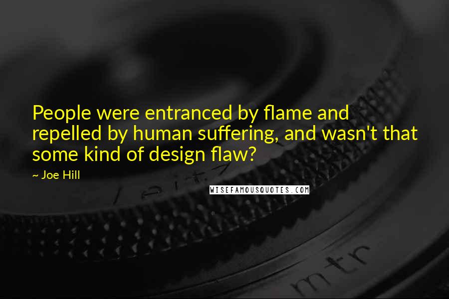 Joe Hill Quotes: People were entranced by flame and repelled by human suffering, and wasn't that some kind of design flaw?