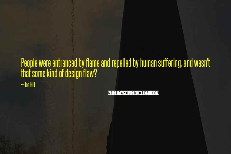 Joe Hill Quotes: People were entranced by flame and repelled by human suffering, and wasn't that some kind of design flaw?