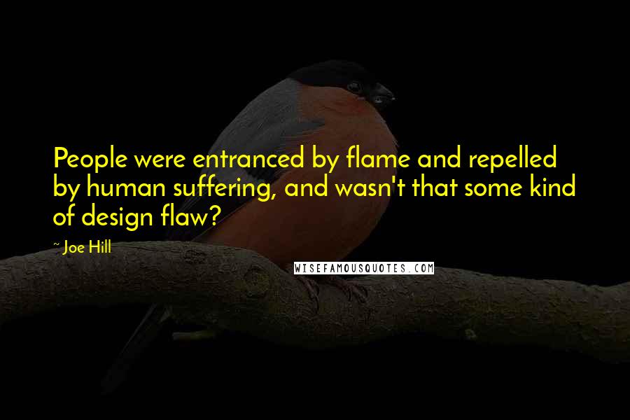 Joe Hill Quotes: People were entranced by flame and repelled by human suffering, and wasn't that some kind of design flaw?