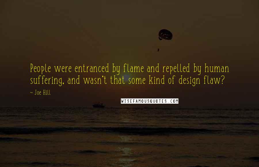 Joe Hill Quotes: People were entranced by flame and repelled by human suffering, and wasn't that some kind of design flaw?