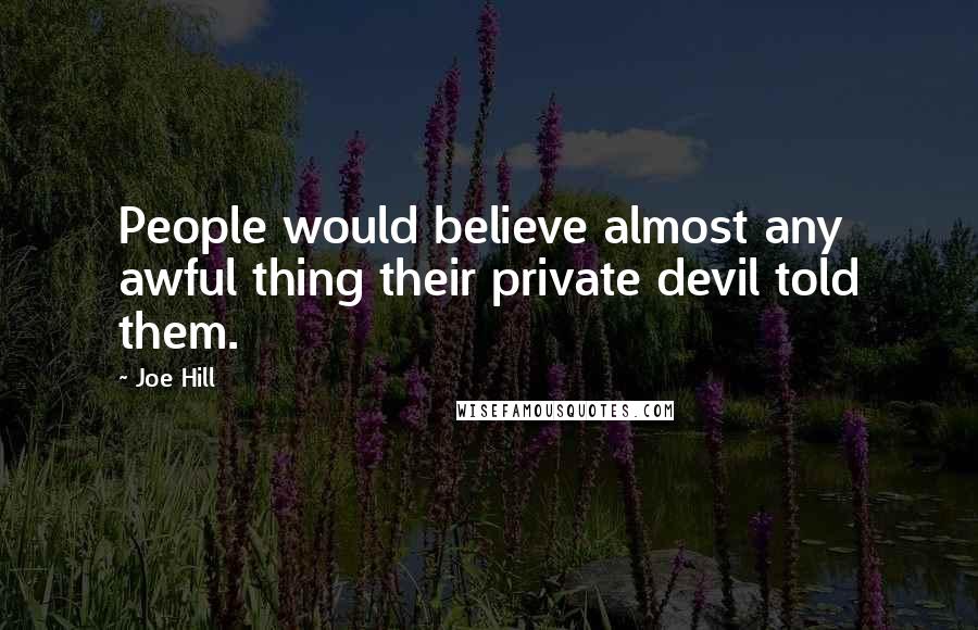 Joe Hill Quotes: People would believe almost any awful thing their private devil told them.