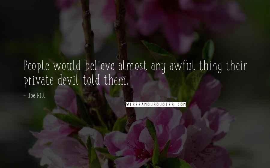 Joe Hill Quotes: People would believe almost any awful thing their private devil told them.