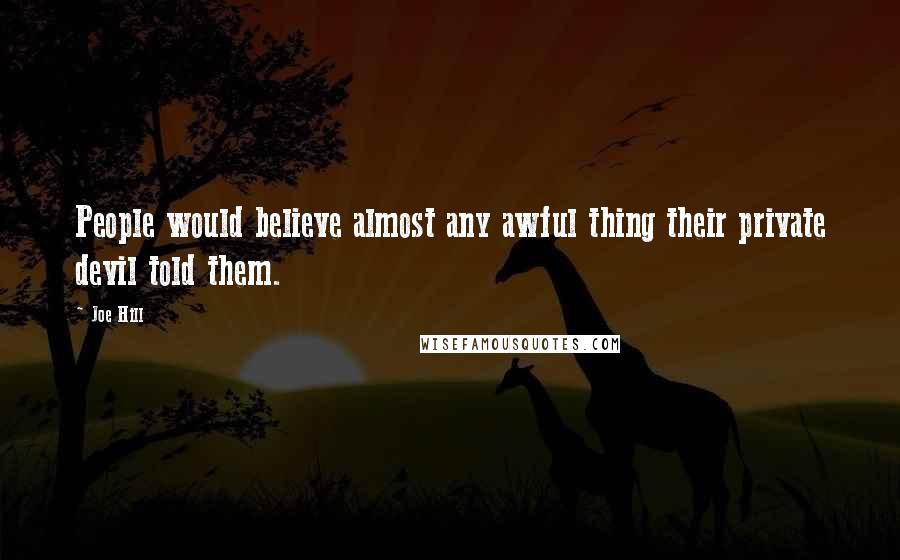 Joe Hill Quotes: People would believe almost any awful thing their private devil told them.