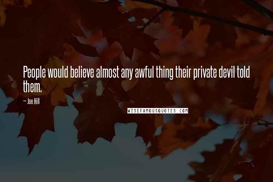 Joe Hill Quotes: People would believe almost any awful thing their private devil told them.