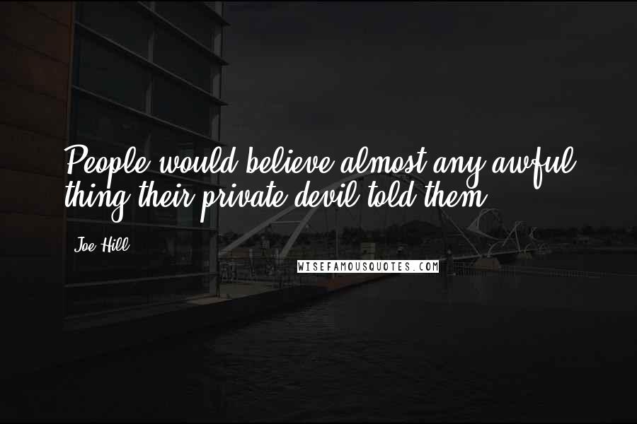 Joe Hill Quotes: People would believe almost any awful thing their private devil told them.