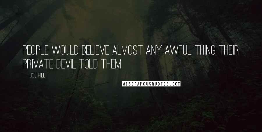 Joe Hill Quotes: People would believe almost any awful thing their private devil told them.