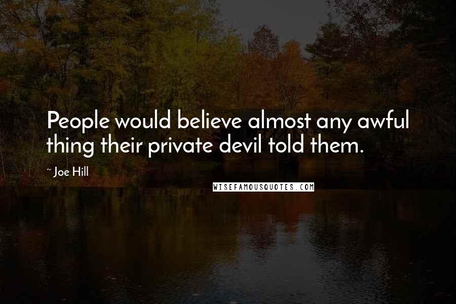 Joe Hill Quotes: People would believe almost any awful thing their private devil told them.