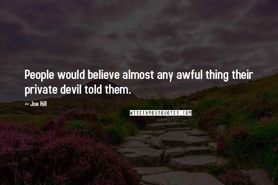 Joe Hill Quotes: People would believe almost any awful thing their private devil told them.