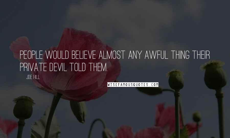 Joe Hill Quotes: People would believe almost any awful thing their private devil told them.
