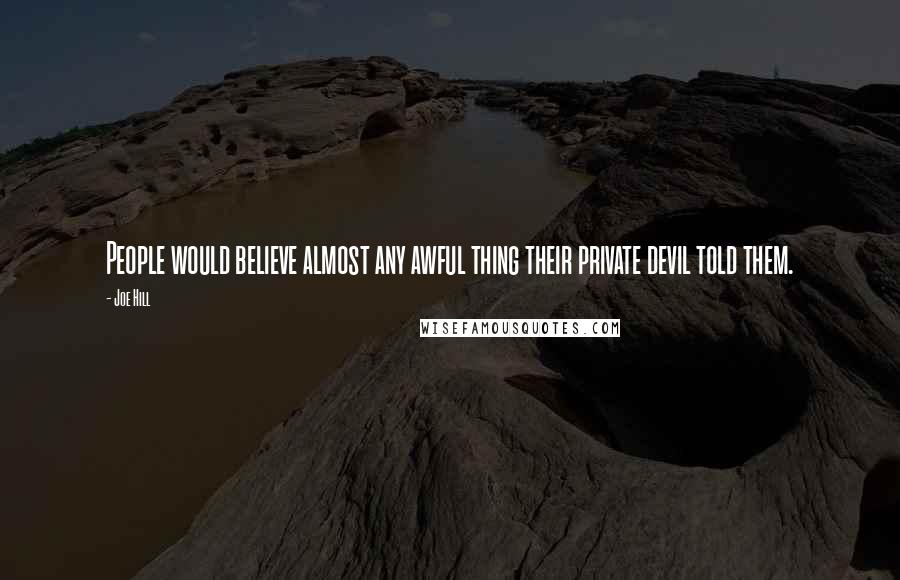 Joe Hill Quotes: People would believe almost any awful thing their private devil told them.