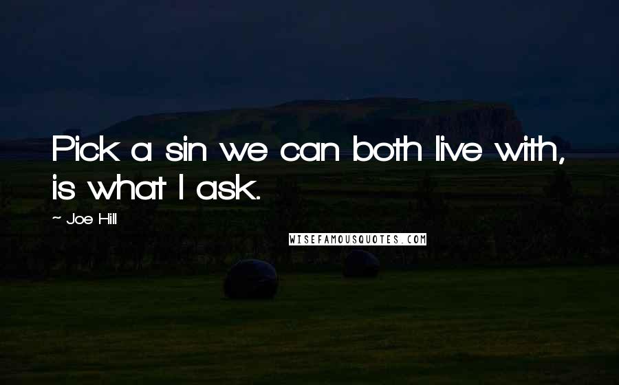 Joe Hill Quotes: Pick a sin we can both live with, is what I ask.