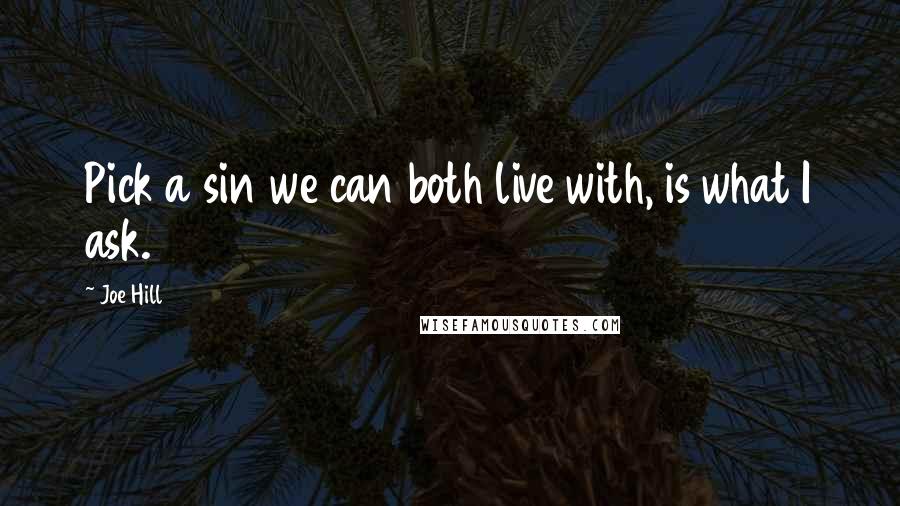 Joe Hill Quotes: Pick a sin we can both live with, is what I ask.