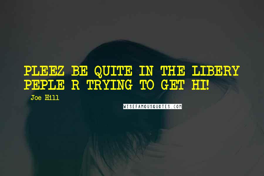 Joe Hill Quotes: PLEEZ BE QUITE IN THE LIBERY PEPLE R TRYING TO GET HI!