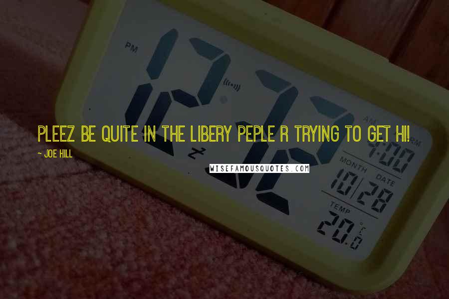 Joe Hill Quotes: PLEEZ BE QUITE IN THE LIBERY PEPLE R TRYING TO GET HI!