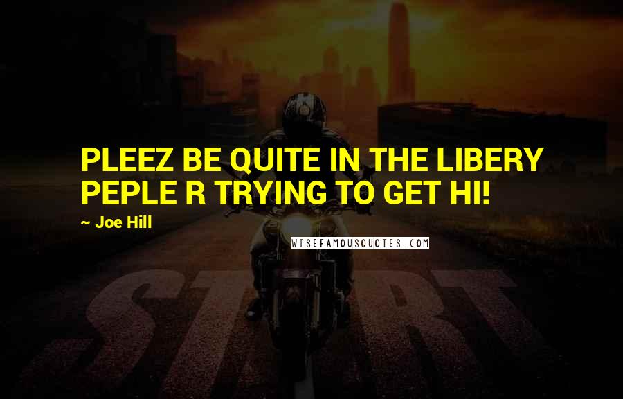 Joe Hill Quotes: PLEEZ BE QUITE IN THE LIBERY PEPLE R TRYING TO GET HI!