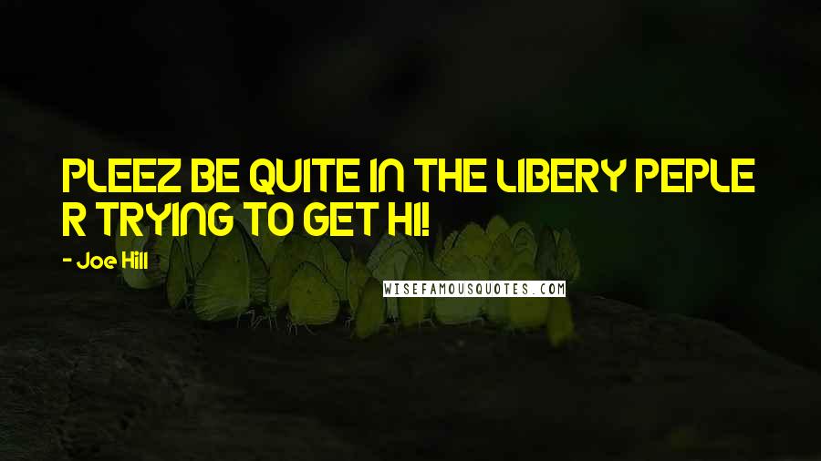 Joe Hill Quotes: PLEEZ BE QUITE IN THE LIBERY PEPLE R TRYING TO GET HI!