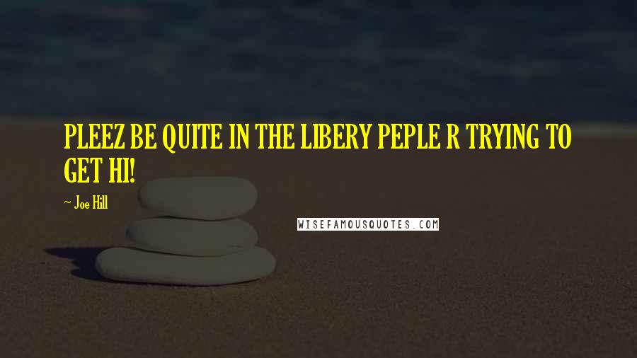 Joe Hill Quotes: PLEEZ BE QUITE IN THE LIBERY PEPLE R TRYING TO GET HI!