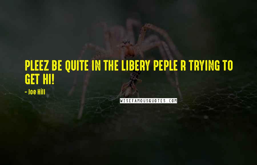 Joe Hill Quotes: PLEEZ BE QUITE IN THE LIBERY PEPLE R TRYING TO GET HI!