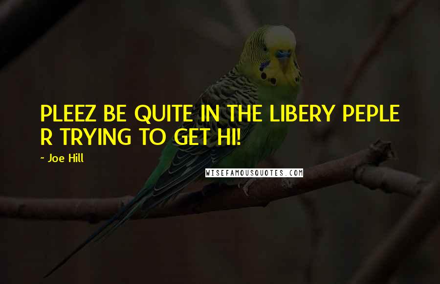 Joe Hill Quotes: PLEEZ BE QUITE IN THE LIBERY PEPLE R TRYING TO GET HI!