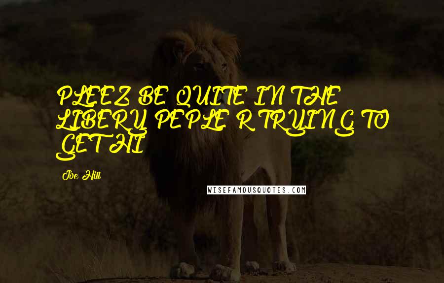 Joe Hill Quotes: PLEEZ BE QUITE IN THE LIBERY PEPLE R TRYING TO GET HI!