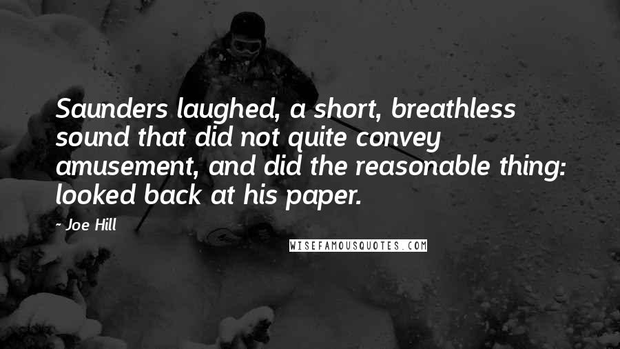 Joe Hill Quotes: Saunders laughed, a short, breathless sound that did not quite convey amusement, and did the reasonable thing: looked back at his paper.