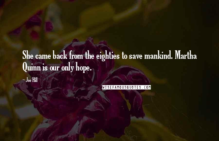 Joe Hill Quotes: She came back from the eighties to save mankind. Martha Quinn is our only hope.
