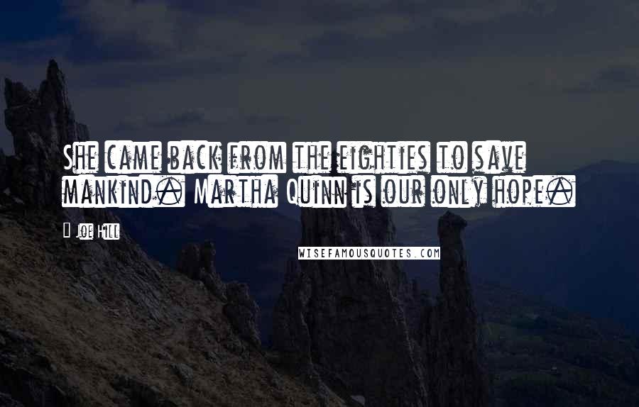 Joe Hill Quotes: She came back from the eighties to save mankind. Martha Quinn is our only hope.