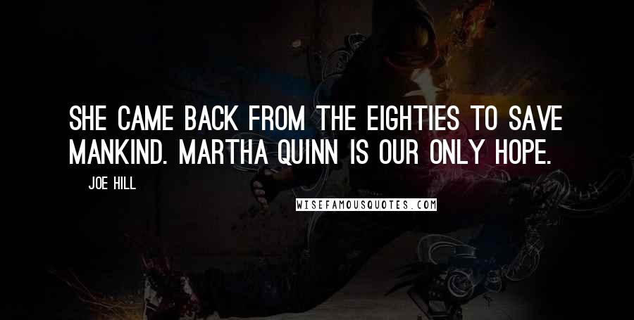 Joe Hill Quotes: She came back from the eighties to save mankind. Martha Quinn is our only hope.