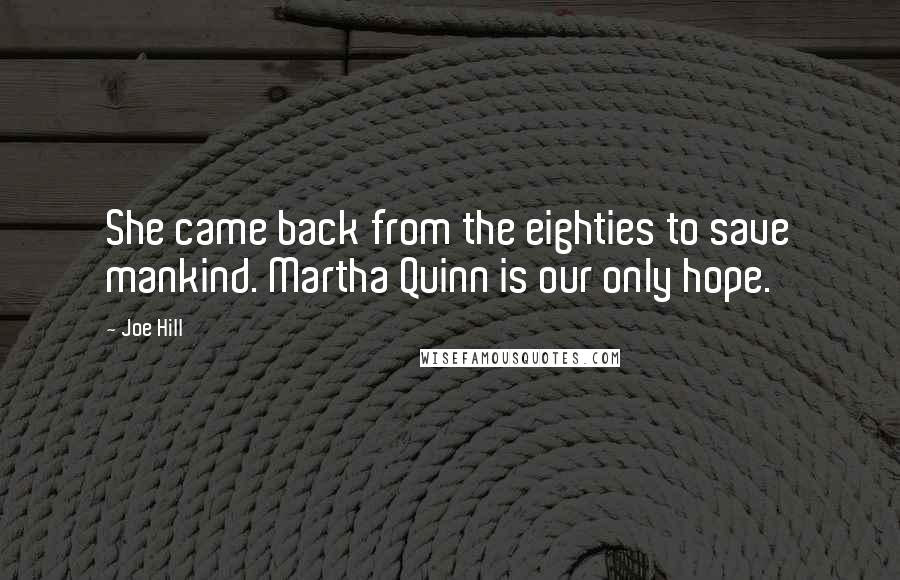 Joe Hill Quotes: She came back from the eighties to save mankind. Martha Quinn is our only hope.