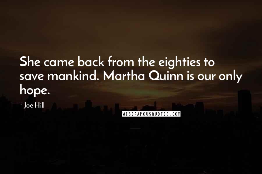 Joe Hill Quotes: She came back from the eighties to save mankind. Martha Quinn is our only hope.