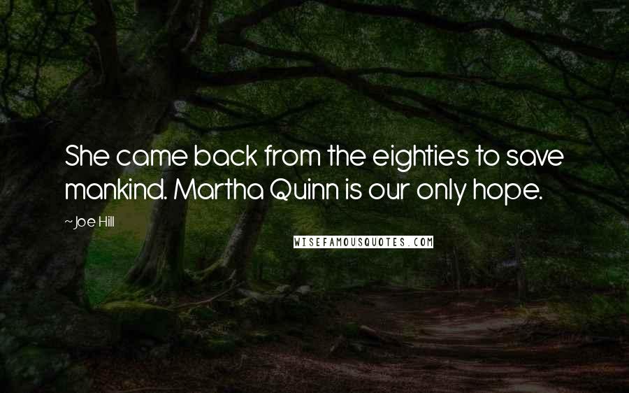 Joe Hill Quotes: She came back from the eighties to save mankind. Martha Quinn is our only hope.