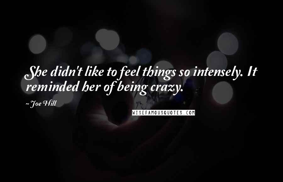 Joe Hill Quotes: She didn't like to feel things so intensely. It reminded her of being crazy.