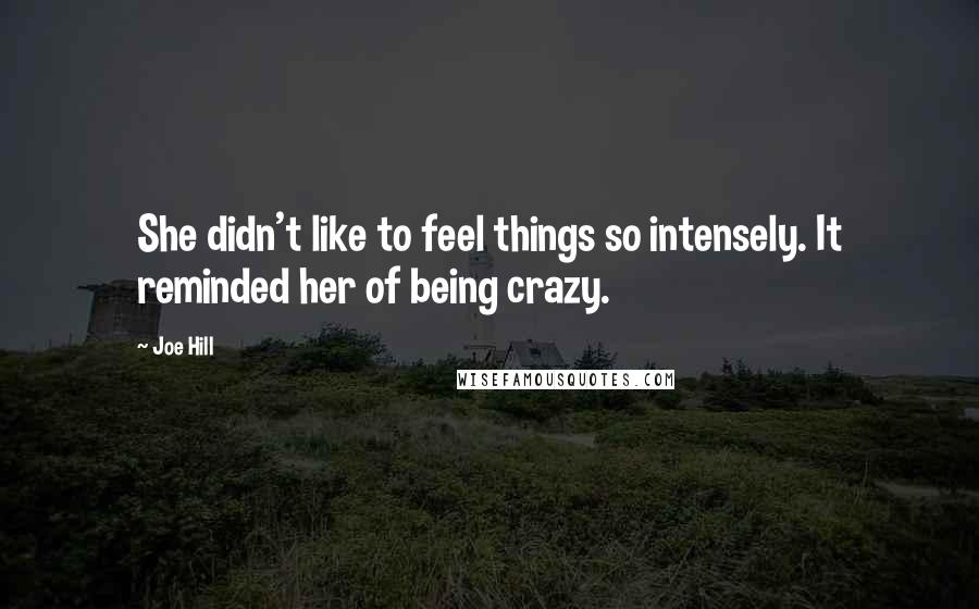 Joe Hill Quotes: She didn't like to feel things so intensely. It reminded her of being crazy.