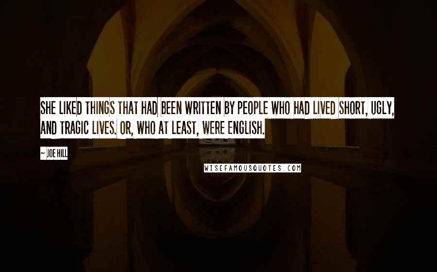 Joe Hill Quotes: She liked things that had been written by people who had lived short, ugly, and tragic lives. Or, who at least, were English.