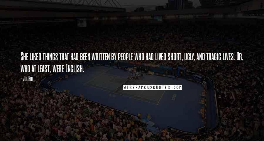 Joe Hill Quotes: She liked things that had been written by people who had lived short, ugly, and tragic lives. Or, who at least, were English.