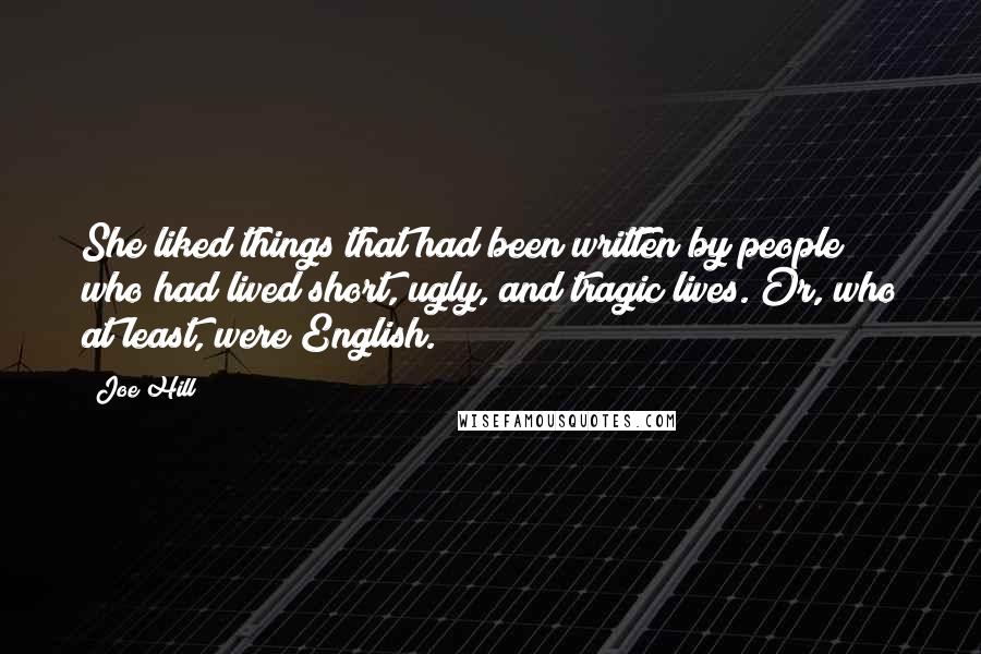 Joe Hill Quotes: She liked things that had been written by people who had lived short, ugly, and tragic lives. Or, who at least, were English.