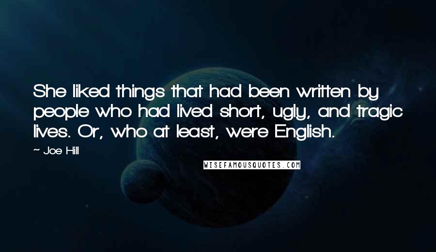 Joe Hill Quotes: She liked things that had been written by people who had lived short, ugly, and tragic lives. Or, who at least, were English.