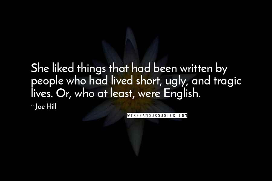 Joe Hill Quotes: She liked things that had been written by people who had lived short, ugly, and tragic lives. Or, who at least, were English.