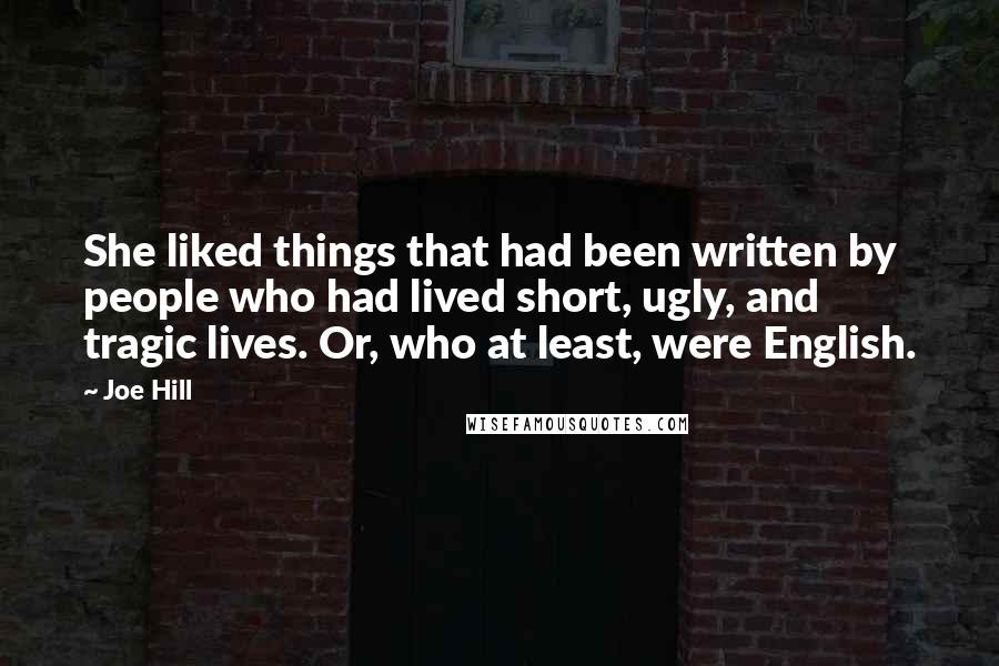 Joe Hill Quotes: She liked things that had been written by people who had lived short, ugly, and tragic lives. Or, who at least, were English.