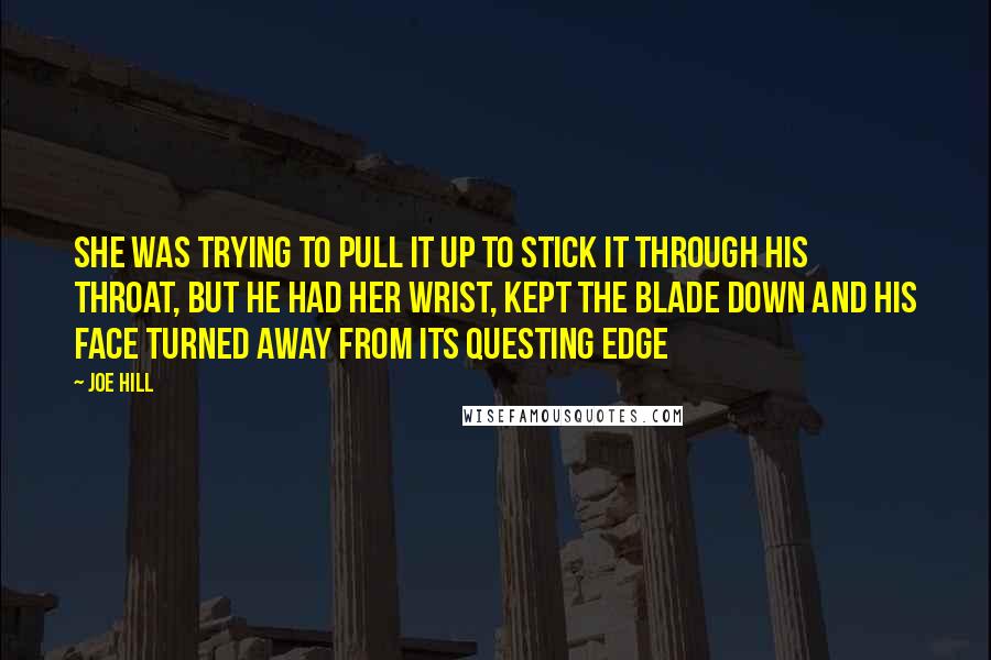 Joe Hill Quotes: She was trying to pull it up to stick it through his throat, but he had her wrist, kept the blade down and his face turned away from its questing edge