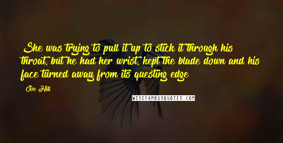 Joe Hill Quotes: She was trying to pull it up to stick it through his throat, but he had her wrist, kept the blade down and his face turned away from its questing edge